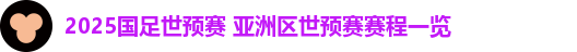 2025国足世预赛 亚洲区世预赛赛程一览